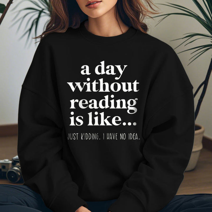 A DAY WITHOUT READING IS LIKE... Womens Crewneck Sweatshirt Pullover