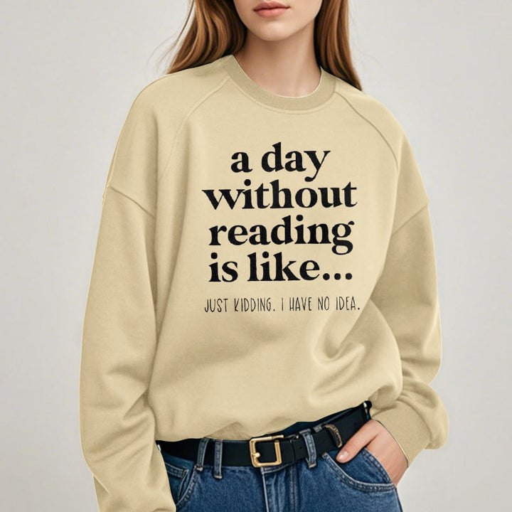 A DAY WITHOUT READING IS LIKE... Womens Crewneck Sweatshirt Pullover