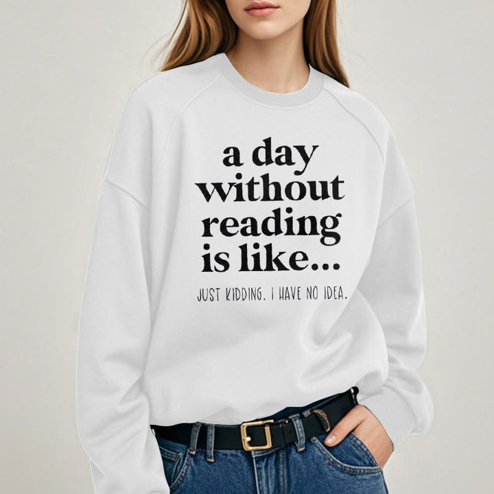 A DAY WITHOUT READING IS LIKE... Womens Crewneck Sweatshirt Pullover