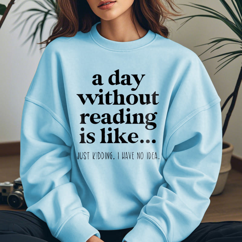 A DAY WITHOUT READING IS LIKE... Womens Crewneck Sweatshirt Pullover