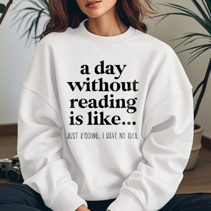 A DAY WITHOUT READING IS LIKE... Womens Crewneck Sweatshirt Pullover