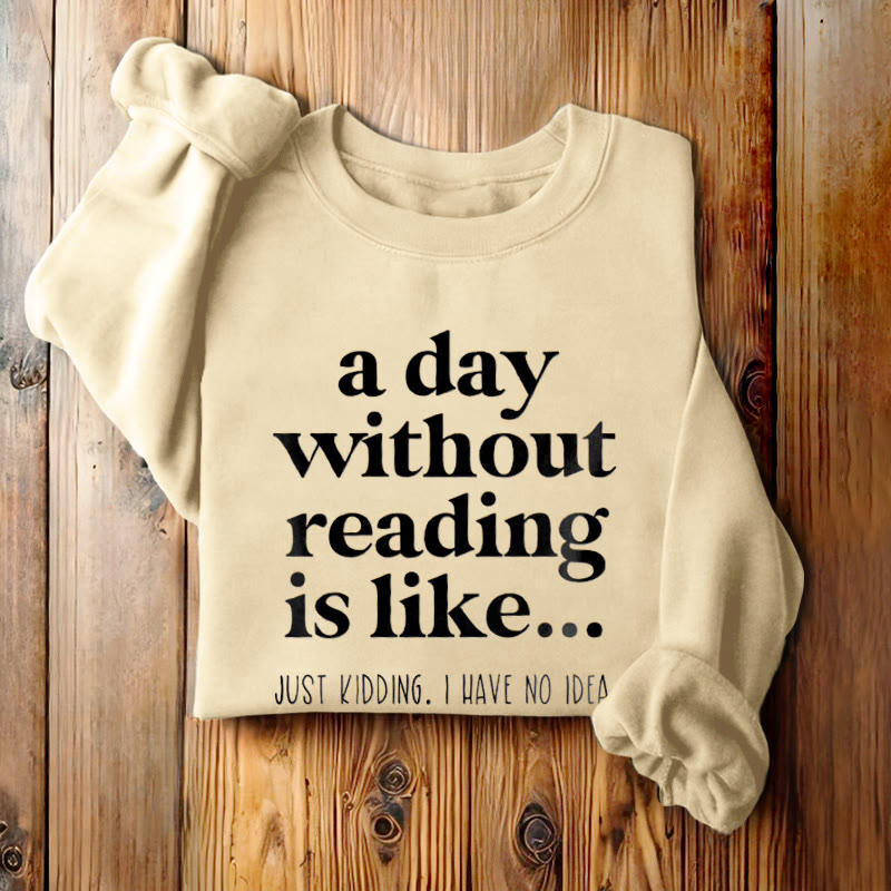 A DAY WITHOUT READING IS LIKE... Womens Crewneck Sweatshirt Pullover