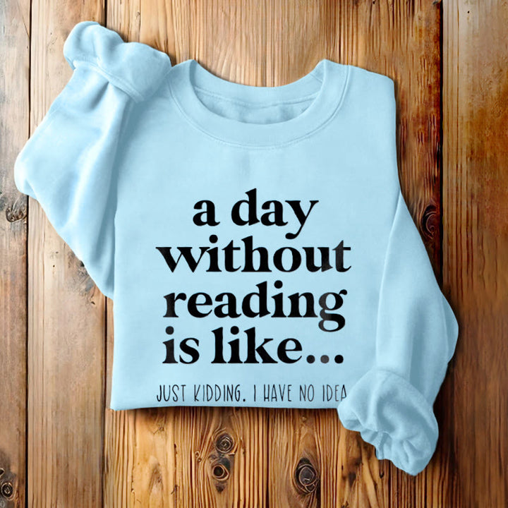 A DAY WITHOUT READING IS LIKE... Womens Crewneck Sweatshirt Pullover