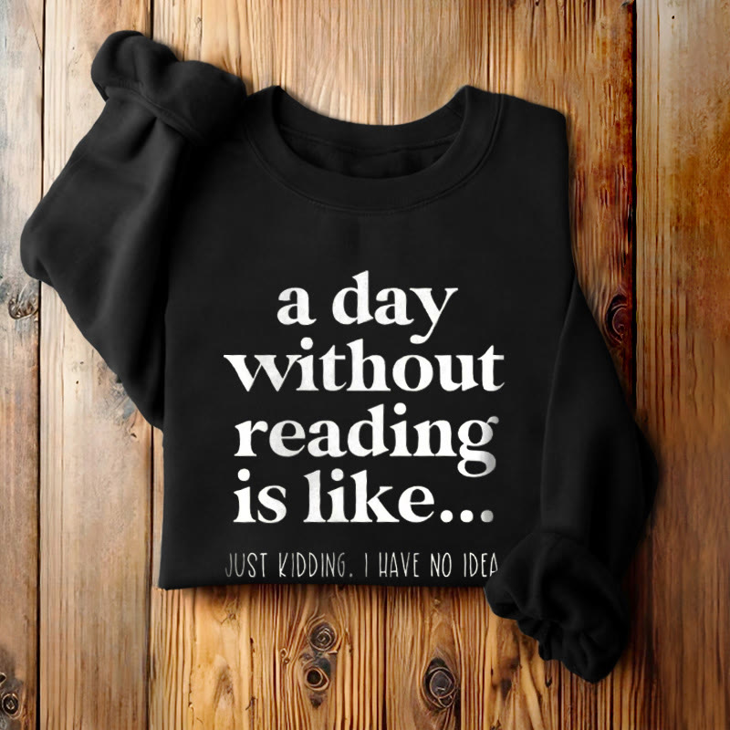 A DAY WITHOUT READING IS LIKE... Womens Crewneck Sweatshirt Pullover