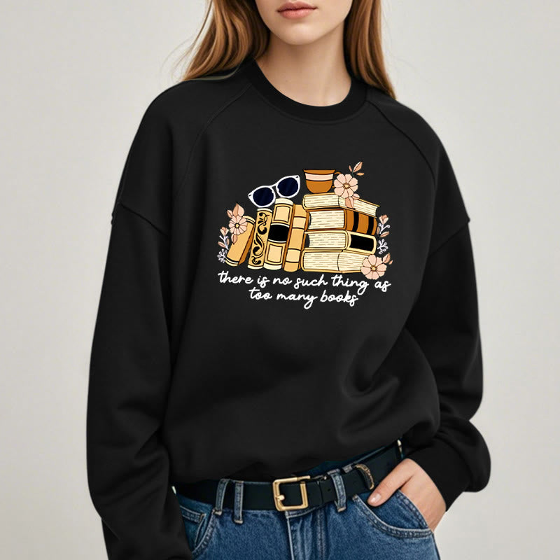 THERE IS NO SUCH THING AS TOO MANY BOOKS Womens Crewneck Sweatshirt Pullover