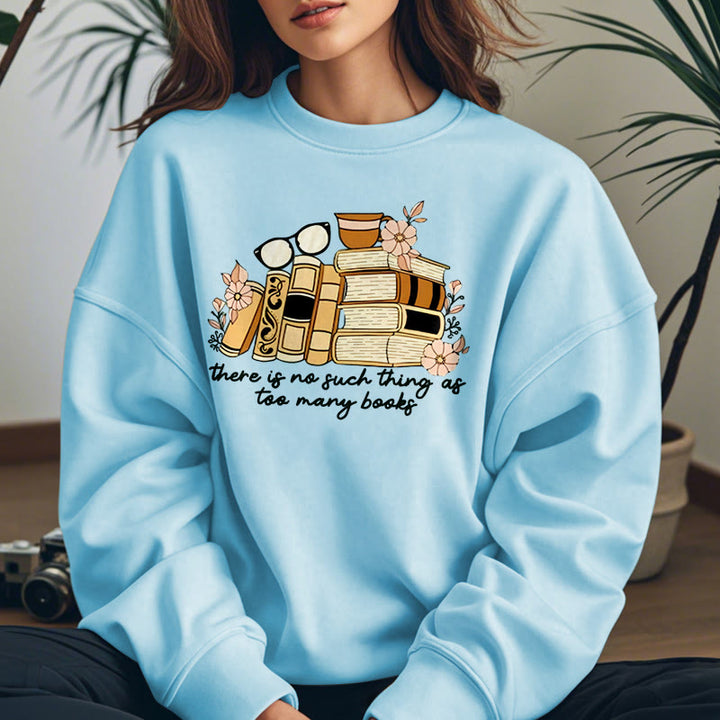 THERE IS NO SUCH THING AS TOO MANY BOOKS Womens Crewneck Sweatshirt Pullover