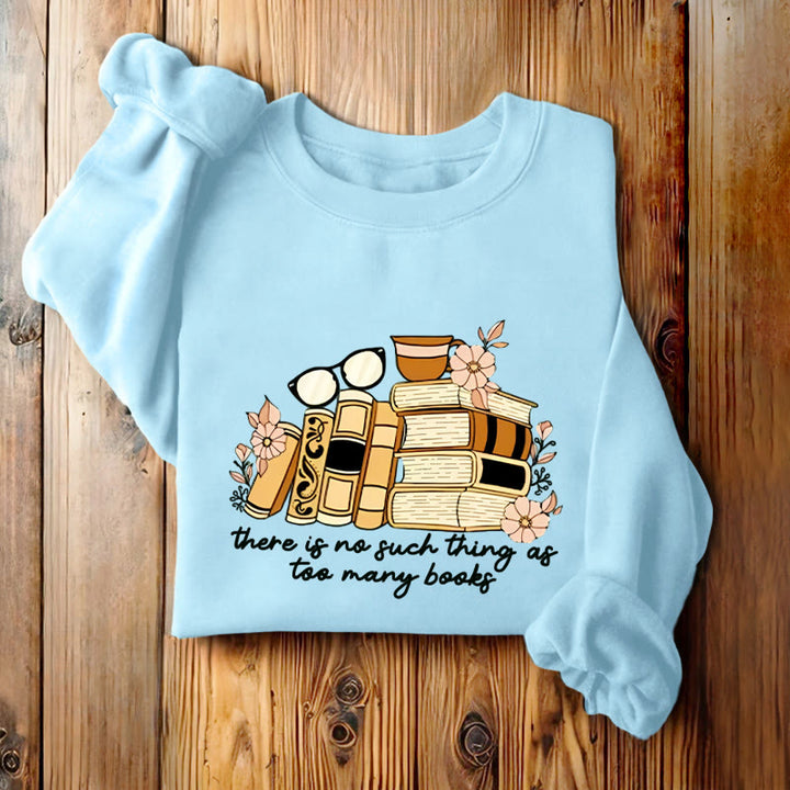 THERE IS NO SUCH THING AS TOO MANY BOOKS Womens Crewneck Sweatshirt Pullover