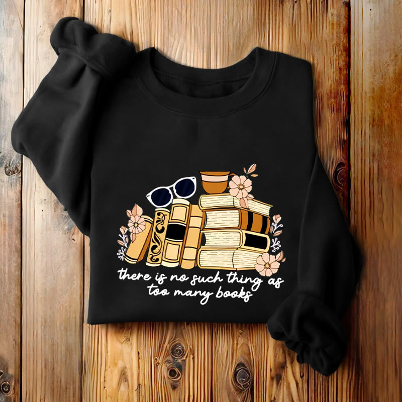 THERE IS NO SUCH THING AS TOO MANY BOOKS Womens Crewneck Sweatshirt Pullover